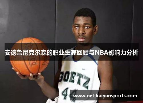 安德鲁尼克尔森的职业生涯回顾与NBA影响力分析