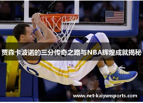 贾森卡波诺的三分传奇之路与NBA辉煌成就揭秘