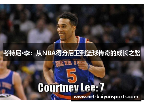 考特尼·李：从NBA得分后卫到篮球传奇的成长之路