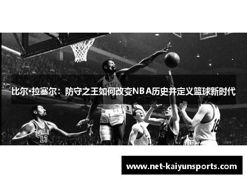 比尔·拉塞尔：防守之王如何改变NBA历史并定义篮球新时代