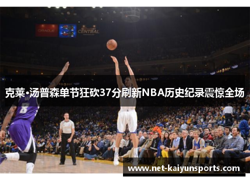 克莱·汤普森单节狂砍37分刷新NBA历史纪录震惊全场