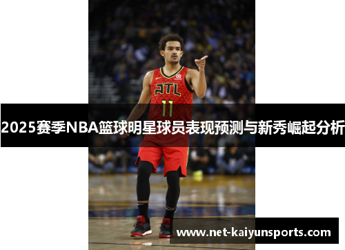 2025赛季NBA篮球明星球员表现预测与新秀崛起分析