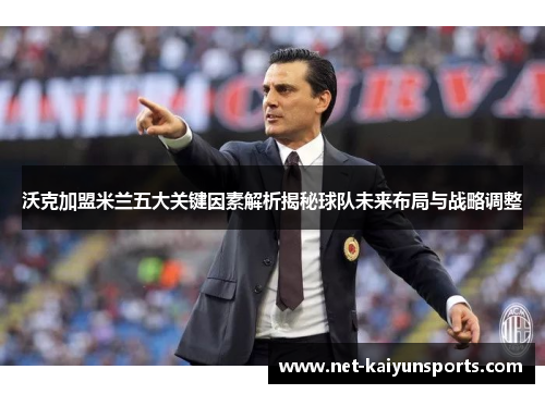 沃克加盟米兰五大关键因素解析揭秘球队未来布局与战略调整