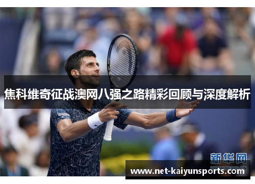 焦科维奇征战澳网八强之路精彩回顾与深度解析