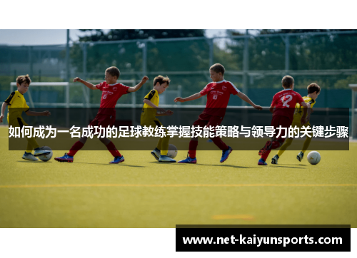 如何成为一名成功的足球教练掌握技能策略与领导力的关键步骤