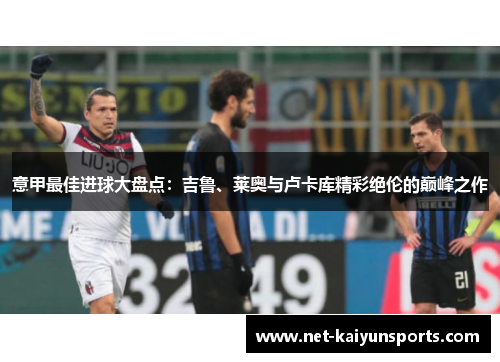 意甲最佳进球大盘点：吉鲁、莱奥与卢卡库精彩绝伦的巅峰之作