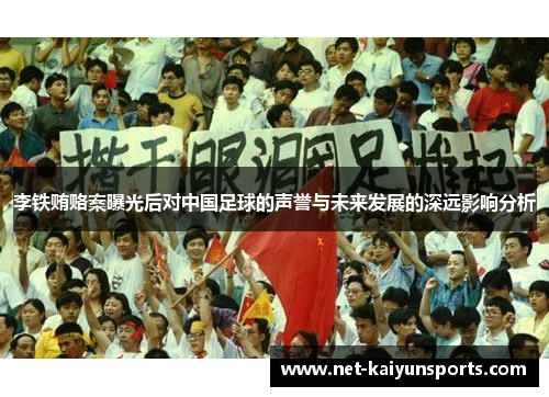 李铁贿赂案曝光后对中国足球的声誉与未来发展的深远影响分析