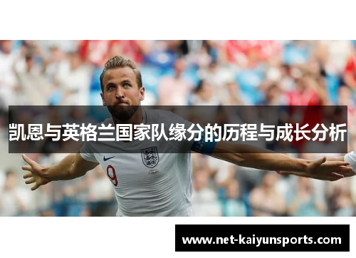 凯恩与英格兰国家队缘分的历程与成长分析