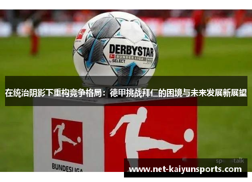 在统治阴影下重构竞争格局:德甲挑战拜仁的困境与未来发展新展望 在统治阴影下重构竞争格局:德甲挑战拜仁的困境与未来发展新展望