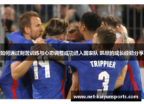 如何通过刻苦训练与心态调整成功进入国家队 凯恩的成长经验分享 如何通过刻苦训练与心态调整成功进入国家队 凯恩的成长经验分享