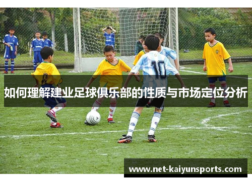 如何理解建业足球俱乐部的性质与市场定位分析 如何理解建业足球俱乐部的性质与市场定位分析