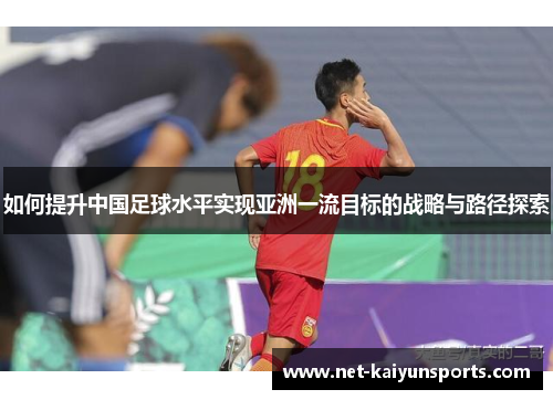 如何提升中国足球水平实现亚洲一流目标的战略与路径探索