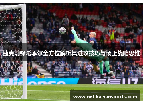 捷克前锋希季尔全方位解析其进攻技巧与场上战略思维