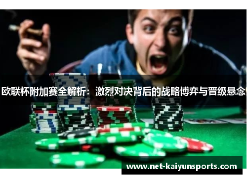 欧联杯附加赛全解析：激烈对决背后的战略博弈与晋级悬念