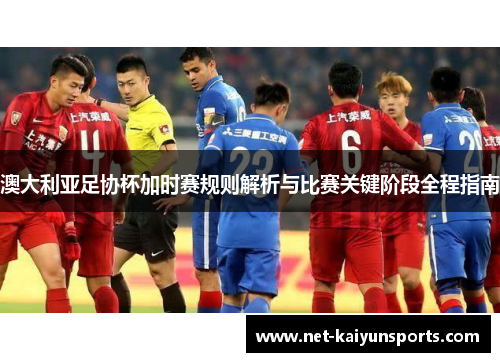 澳大利亚足协杯加时赛规则解析与比赛关键阶段全程指南 澳大利亚足协杯加时赛规则解析与比赛关键阶段全程指南