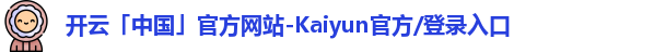 开云「中国」官方网站-Kaiyun官方/登录入口